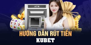 Hướng dẫn rút tiền từ Kubet vào tài khoản của bạn