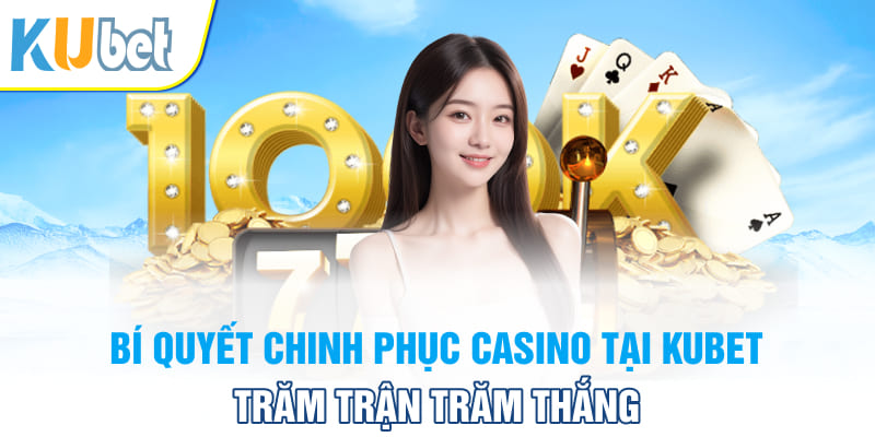 Bí quyết chinh phục Casino tại Kubet trăm trận trăm thắng