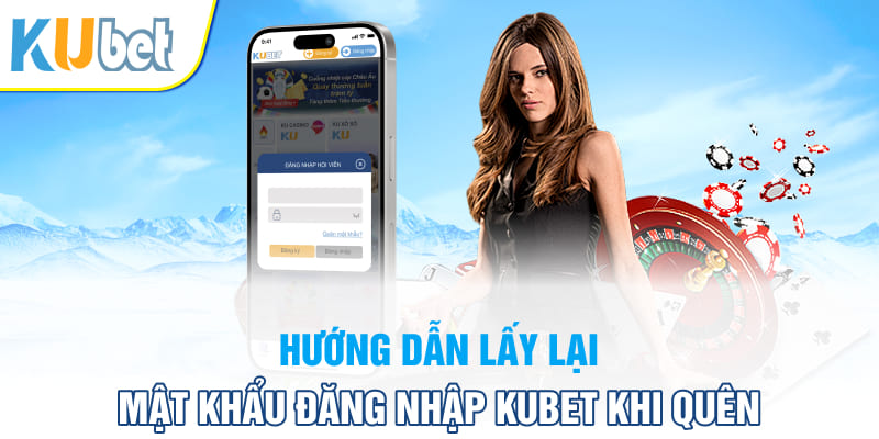 Hướng dẫn lấy lại mật khẩu đăng nhập Kubet khi quên