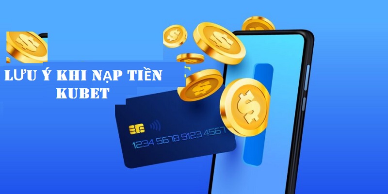 Lưu ý khi thực hiện nạp tiền Kubet