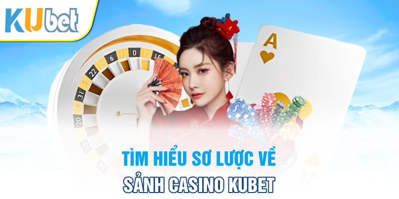 Tìm hiểu sơ lược về sảnh casino Kubet